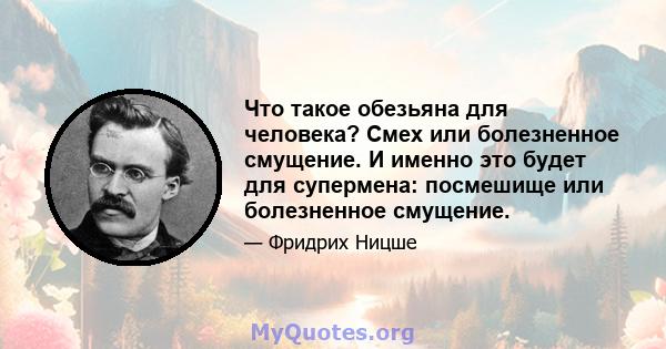 Что такое обезьяна для человека? Смех или болезненное смущение. И именно это будет для супермена: посмешище или болезненное смущение.