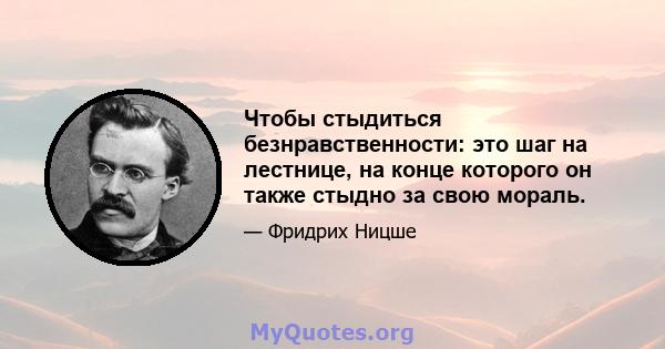 Чтобы стыдиться безнравственности: это шаг на лестнице, на конце которого он также стыдно за свою мораль.