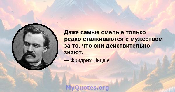 Даже самые смелые только редко сталкиваются с мужеством за то, что они действительно знают.