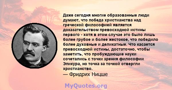 Даже сегодня многие образованные люди думают, что победа христианства над греческой философией является доказательством превосходной истины первого - хотя в этом случае это было лишь более грубое и более жестокое, что