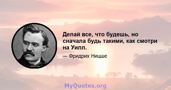 Делай все, что будешь, но сначала будь такими, как смотри на Уилл.