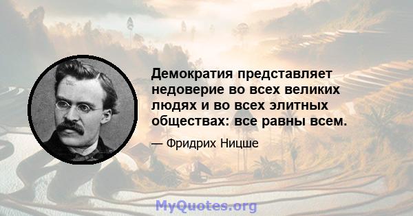 Демократия представляет недоверие во всех великих людях и во всех элитных обществах: все равны всем.