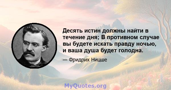 Десять истин должны найти в течение дня; В противном случае вы будете искать правду ночью, и ваша душа будет голодна.