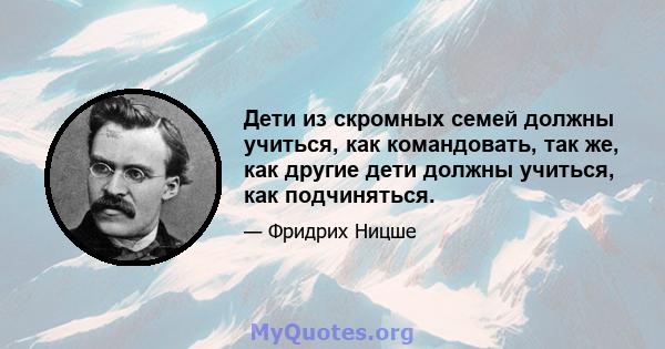 Дети из скромных семей должны учиться, как командовать, так же, как другие дети должны учиться, как подчиняться.