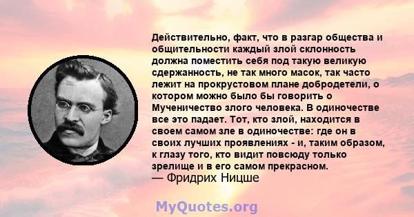 Действительно, факт, что в разгар общества и общительности каждый злой склонность должна поместить себя под такую ​​великую сдержанность, не так много масок, так часто лежит на прокрустовом плане добродетели, о котором