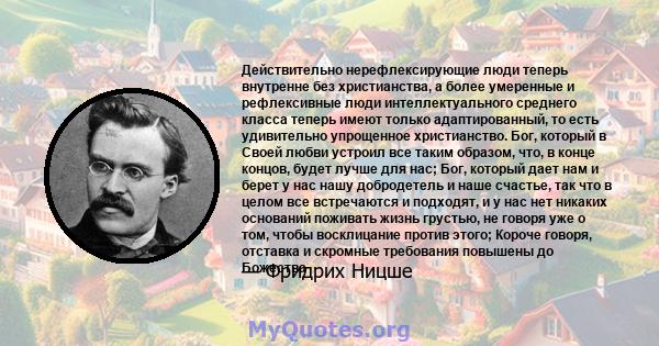 Действительно нерефлексирующие люди теперь внутренне без христианства, а более умеренные и рефлексивные люди интеллектуального среднего класса теперь имеют только адаптированный, то есть удивительно упрощенное