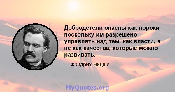 Добродетели опасны как пороки, поскольку им разрешено управлять над тем, как власти, а не как качества, которые можно развивать.