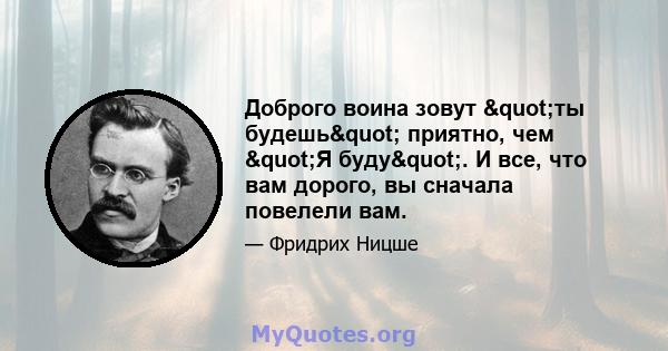 Доброго воина зовут "ты будешь" приятно, чем "Я буду". И все, что вам дорого, вы сначала повелели вам.