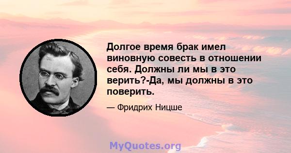 Долгое время брак имел виновную совесть в отношении себя. Должны ли мы в это верить?-Да, мы должны в это поверить.