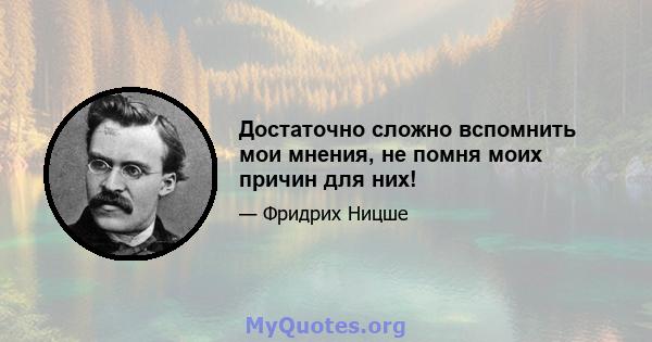 Достаточно сложно вспомнить мои мнения, не помня моих причин для них!