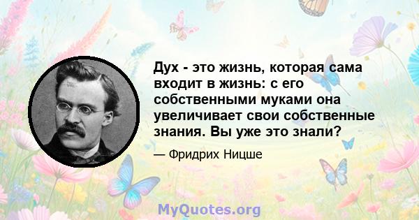 Дух - это жизнь, которая сама входит в жизнь: с его собственными муками она увеличивает свои собственные знания. Вы уже это знали?