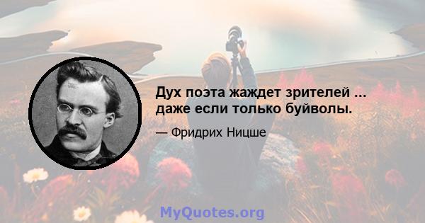 Дух поэта жаждет зрителей ... даже если только буйволы.