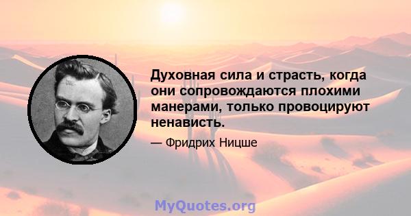 Духовная сила и страсть, когда они сопровождаются плохими манерами, только провоцируют ненависть.