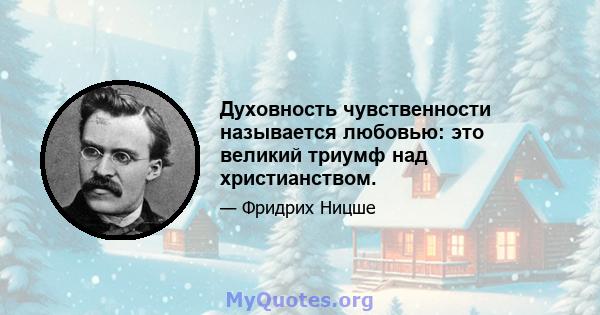 Духовность чувственности называется любовью: это великий триумф над христианством.