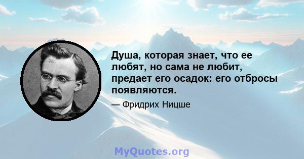 Душа, которая знает, что ее любят, но сама не любит, предает его осадок: его отбросы появляются.