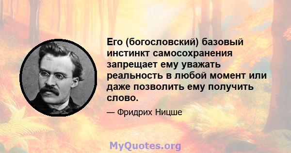 Его (богословский) базовый инстинкт самосохранения запрещает ему уважать реальность в любой момент или даже позволить ему получить слово.