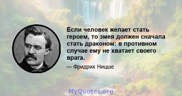 Если человек желает стать героем, то змея должен сначала стать драконом: в противном случае ему не хватает своего врага.