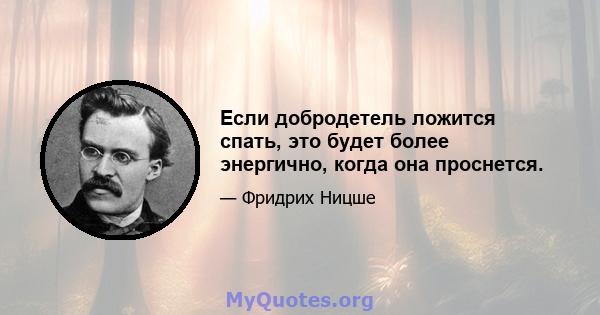 Если добродетель ложится спать, это будет более энергично, когда она проснется.