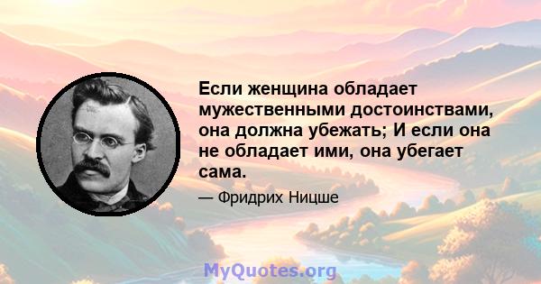 Если женщина обладает мужественными достоинствами, она должна убежать; И если она не обладает ими, она убегает сама.