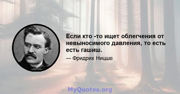 Если кто -то ищет облегчения от невыносимого давления, то есть есть гашиш.