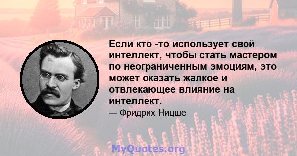 Если кто -то использует свой интеллект, чтобы стать мастером по неограниченным эмоциям, это может оказать жалкое и отвлекающее влияние на интеллект.