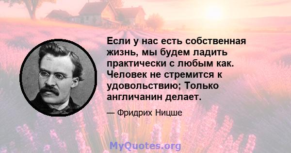 Если у нас есть собственная жизнь, мы будем ладить практически с любым как. Человек не стремится к удовольствию; Только англичанин делает.