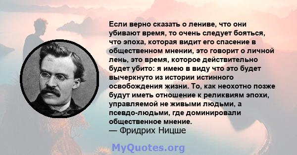 Если верно сказать о лениве, что они убивают время, то очень следует бояться, что эпоха, которая видит его спасение в общественном мнении, это говорит о личной лень, это время, которое действительно будет убито: я имею