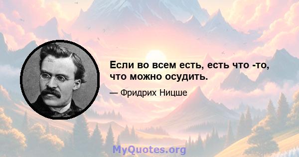 Если во всем есть, есть что -то, что можно осудить.