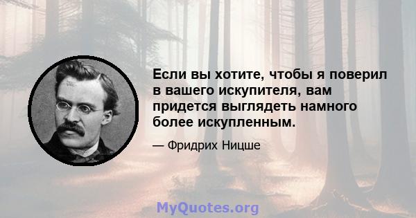 Если вы хотите, чтобы я поверил в вашего искупителя, вам придется выглядеть намного более искупленным.