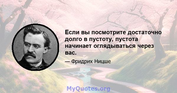 Если вы посмотрите достаточно долго в пустоту, пустота начинает оглядываться через вас.