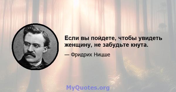 Если вы пойдете, чтобы увидеть женщину, не забудьте кнута.