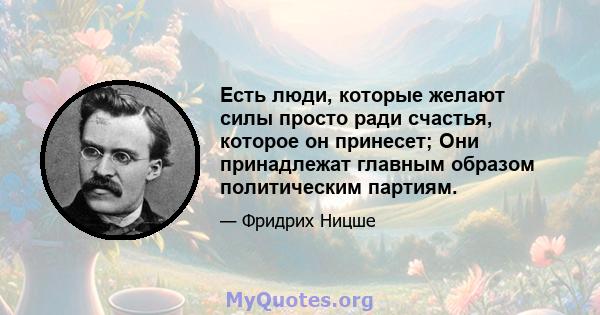 Есть люди, которые желают силы просто ради счастья, которое он принесет; Они принадлежат главным образом политическим партиям.