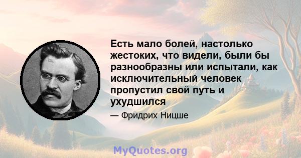 Есть мало болей, настолько жестоких, что видели, были бы разнообразны или испытали, как исключительный человек пропустил свой путь и ухудшился