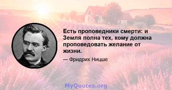 Есть проповедники смерти: и Земля полна тех, кому должна проповедовать желание от жизни.