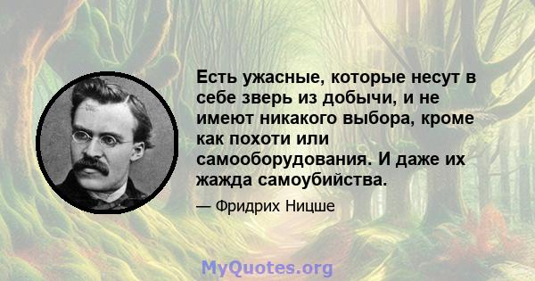 Есть ужасные, которые несут в себе зверь из добычи, и не имеют никакого выбора, кроме как похоти или самооборудования. И даже их жажда самоубийства.