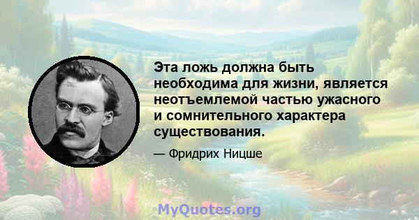 Эта ложь должна быть необходима для жизни, является неотъемлемой частью ужасного и сомнительного характера существования.