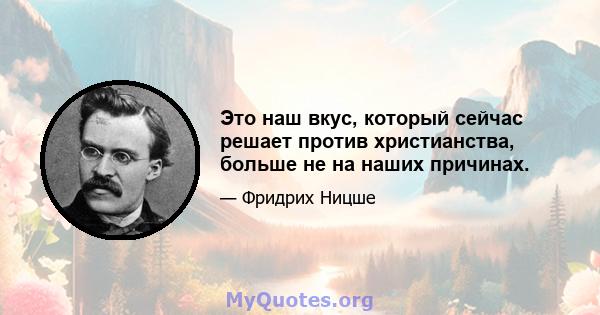 Это наш вкус, который сейчас решает против христианства, больше не на наших причинах.