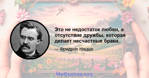 Это не недостаток любви, а отсутствие дружбы, которая делает несчастные браки.