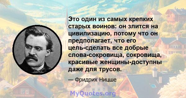 Это один из самых крепких старых воинов: он злится на цивилизацию, потому что он предполагает, что его цель-сделать все добрые слова-сокровища, сокровища, красивые женщины-доступны даже для трусов.