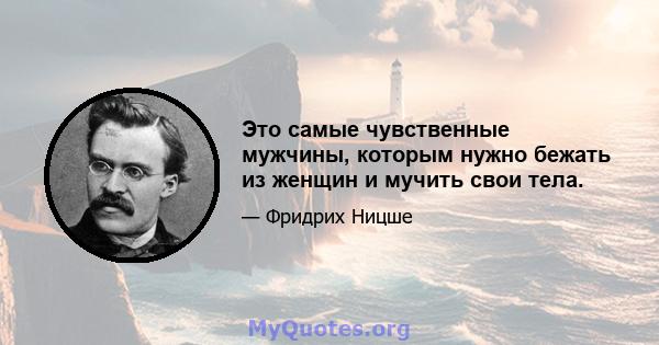 Это самые чувственные мужчины, которым нужно бежать из женщин и мучить свои тела.