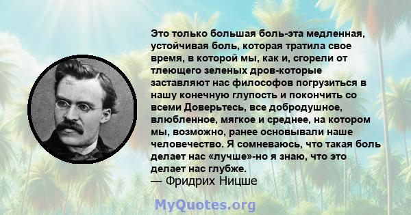 Это только большая боль-эта медленная, устойчивая боль, которая тратила свое время, в которой мы, как и, сгорели от тлеющего зеленых дров-которые заставляют нас философов погрузиться в нашу конечную глупость и покончить 