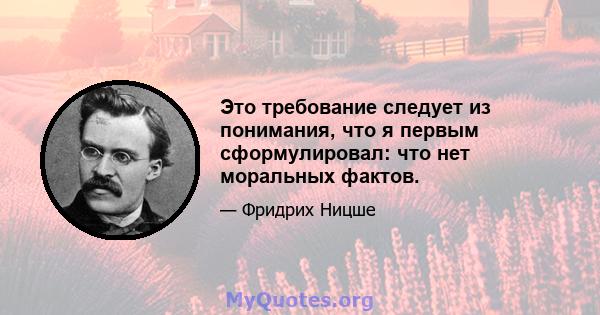 Это требование следует из понимания, что я первым сформулировал: что нет моральных фактов.