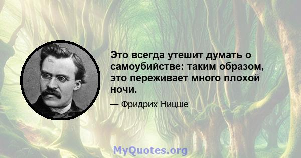 Это всегда утешит думать о самоубийстве: таким образом, это переживает много плохой ночи.