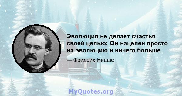 Эволюция не делает счастья своей целью; Он нацелен просто на эволюцию и ничего больше.