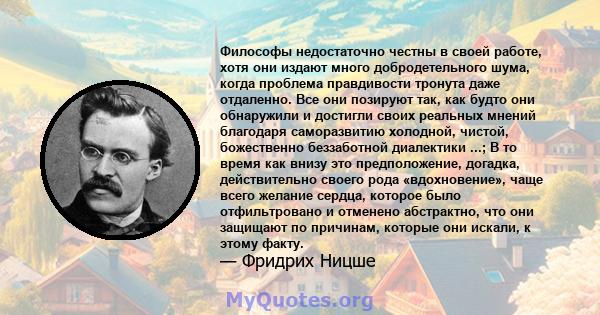 Философы недостаточно честны в своей работе, хотя они издают много добродетельного шума, когда проблема правдивости тронута даже отдаленно. Все они позируют так, как будто они обнаружили и достигли своих реальных мнений 