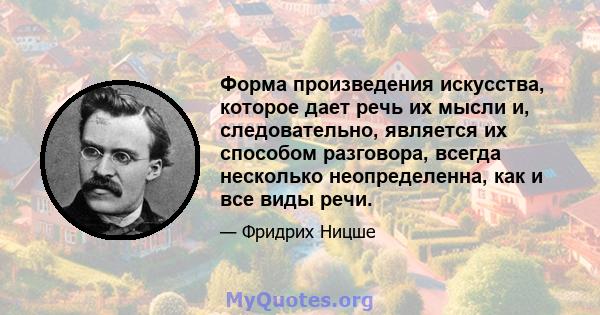 Форма произведения искусства, которое дает речь их мысли и, следовательно, является их способом разговора, всегда несколько неопределенна, как и все виды речи.