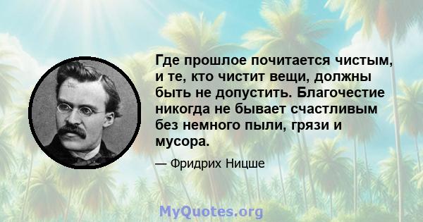 Где прошлое почитается чистым, и те, кто чистит вещи, должны быть не допустить. Благочестие никогда не бывает счастливым без немного пыли, грязи и мусора.