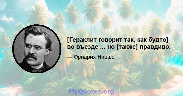 [Гераклит говорит так, как будто] во въезде ... но [также] правдиво.