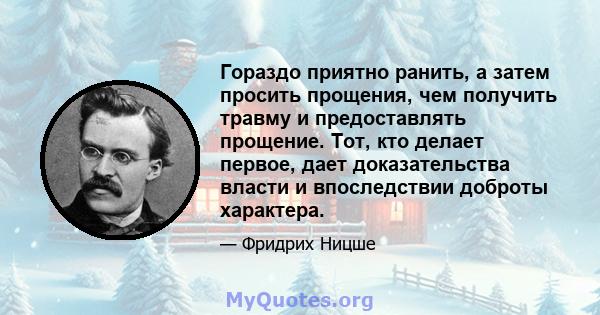 Гораздо приятно ранить, а затем просить прощения, чем получить травму и предоставлять прощение. Тот, кто делает первое, дает доказательства власти и впоследствии доброты характера.