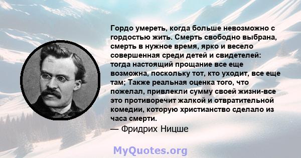 Гордо умереть, когда больше невозможно с гордостью жить. Смерть свободно выбрана, смерть в нужное время, ярко и весело совершенная среди детей и свидетелей: тогда настоящий прощание все еще возможна, поскольку тот, кто